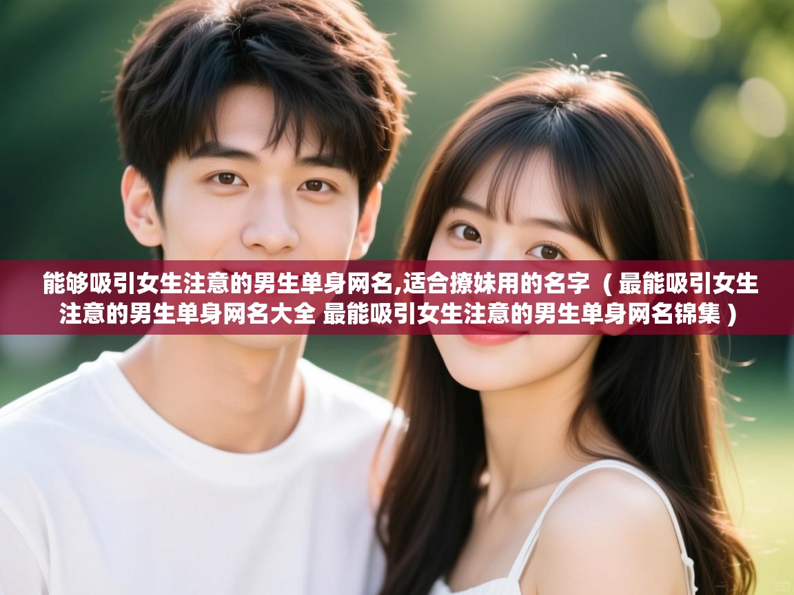 能够吸引女生注意的男生单身网名,适合撩妹用的名字  ( 最能吸引女生注意的男生单身网名大全 最能吸引女生注意的男生单身网名锦集 )  能够吸引女生注意的男生单身网名,适合撩妹用的名字  ( 最能吸引女生注意的男生单身网名大全 最能吸引女生注意的男生单身网名锦集 )