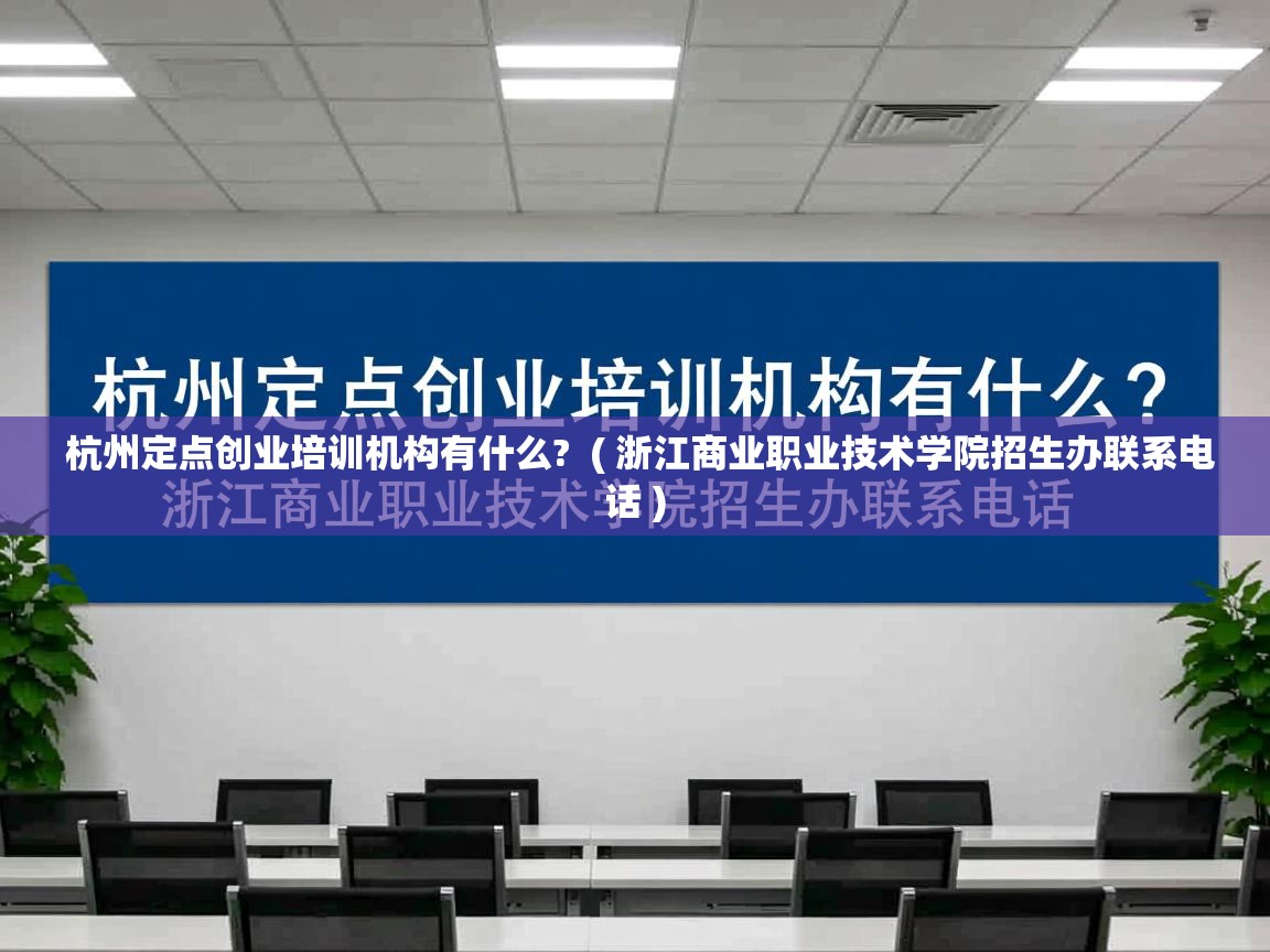  杭州定点创业培训机构有什么?  ( 浙江商业职业技术学院招生办联系电话 )