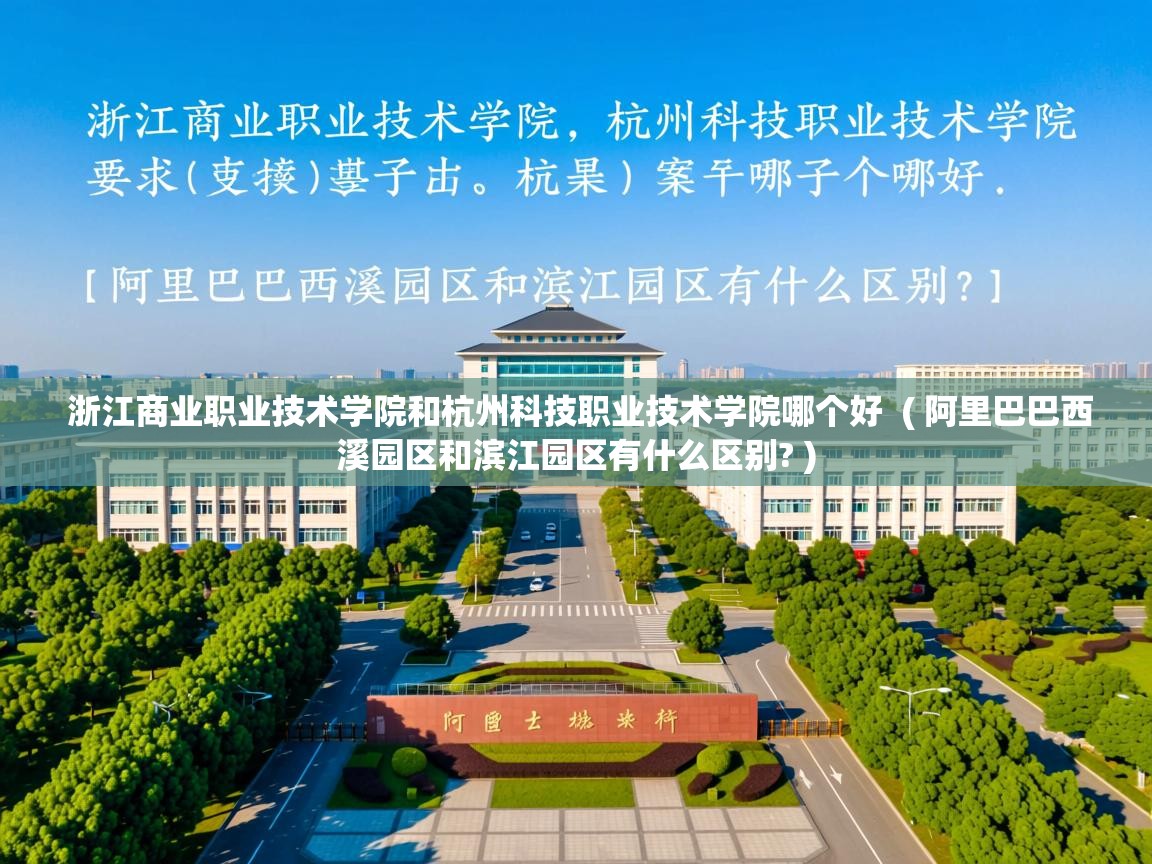  浙江商业职业技术学院和杭州科技职业技术学院哪个好  ( 阿里巴巴西溪园区和滨江园区有什么区别? )