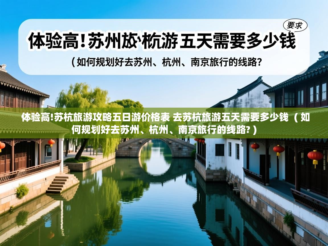 详细阅读: 体验高!苏杭旅游攻略五日游价格表 去苏杭旅游五天需要多少钱  ( 如何规划好去苏州、杭州、南京旅行的线路? )  体验高!苏杭旅游攻略五日游价格表 去苏杭旅游五天需要多少钱  ( 如何规划好去苏州、杭州、南京旅行的线路? )
