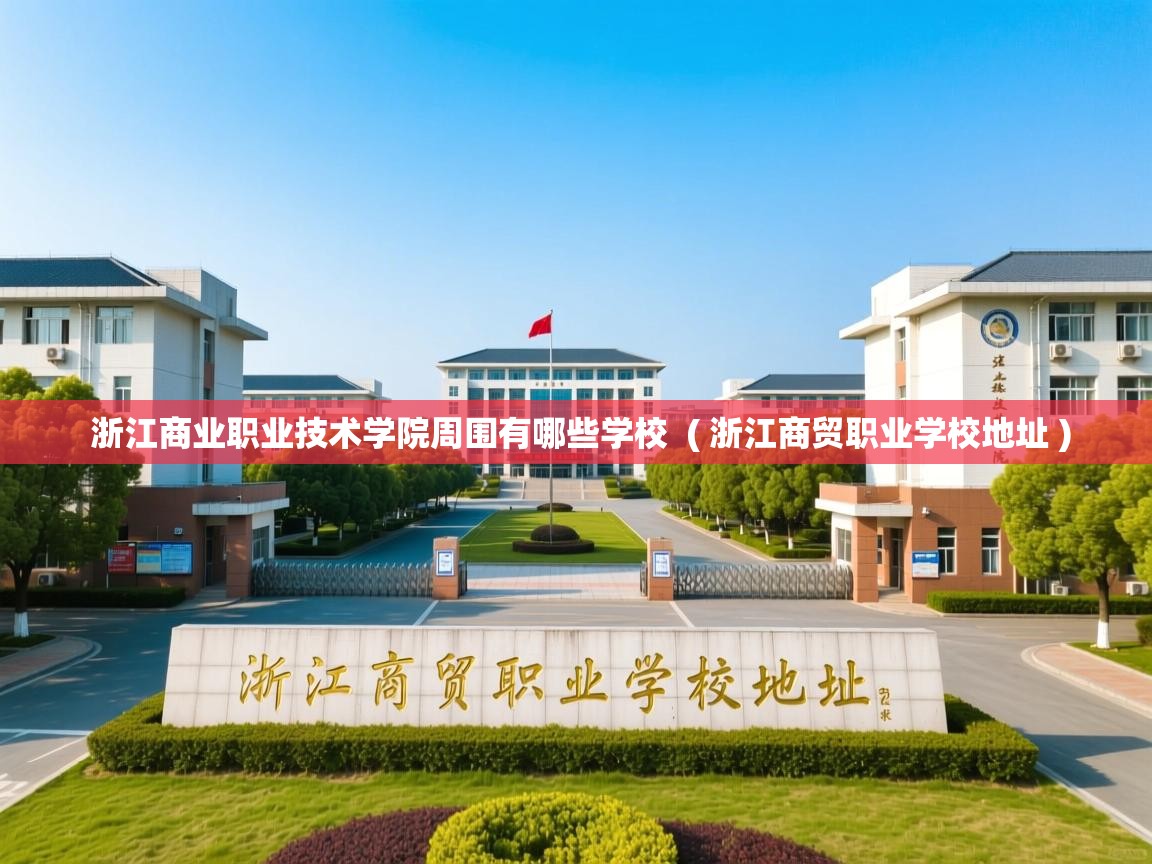 浙江商业职业技术学院周围有哪些学校  ( 浙江商贸职业学校地址 )  浙江商业职业技术学院周围有哪些学校  ( 浙江商贸职业学校地址 )