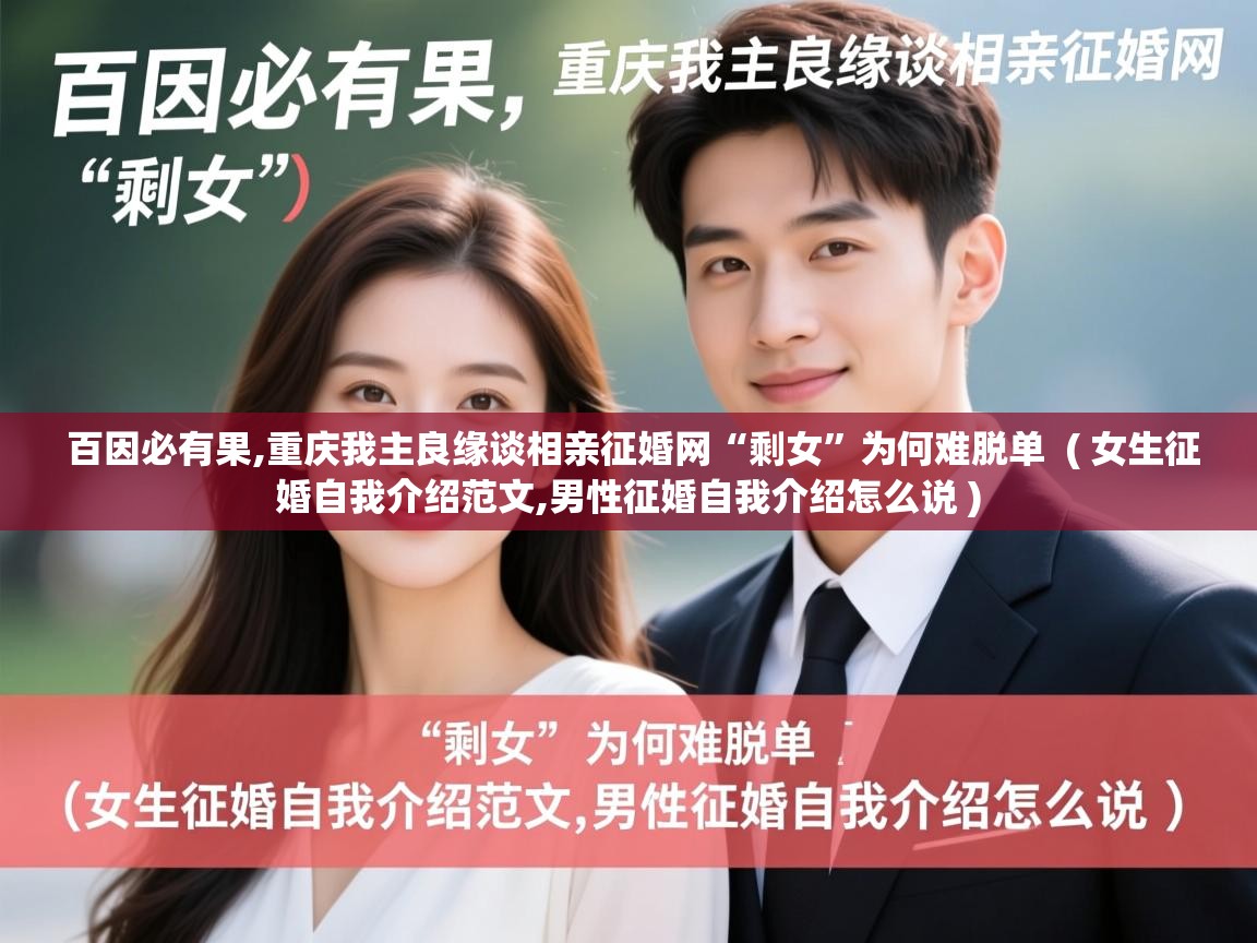 详细阅读: 百因必有果,重庆我主良缘谈相亲征婚网“剩女”为何难脱单  ( 女生征婚自我介绍范文,男性征婚自我介绍怎么说 )  百因必有果,重庆我主良缘谈相亲征婚网“剩女”为何难脱单  ( 女生征婚自我介绍范文,男性征婚自我介绍怎么说 )