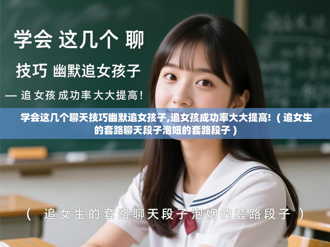 详细阅读: 学会这几个聊天技巧幽默追女孩子,追女孩成功率大大提高!  ( 追女生的套路聊天段子泡妞的套路段子 )  学会这几个聊天技巧幽默追女孩子,追女孩成功率大大提高!  ( 追女生的套路聊天段子泡妞的套路段子 )
