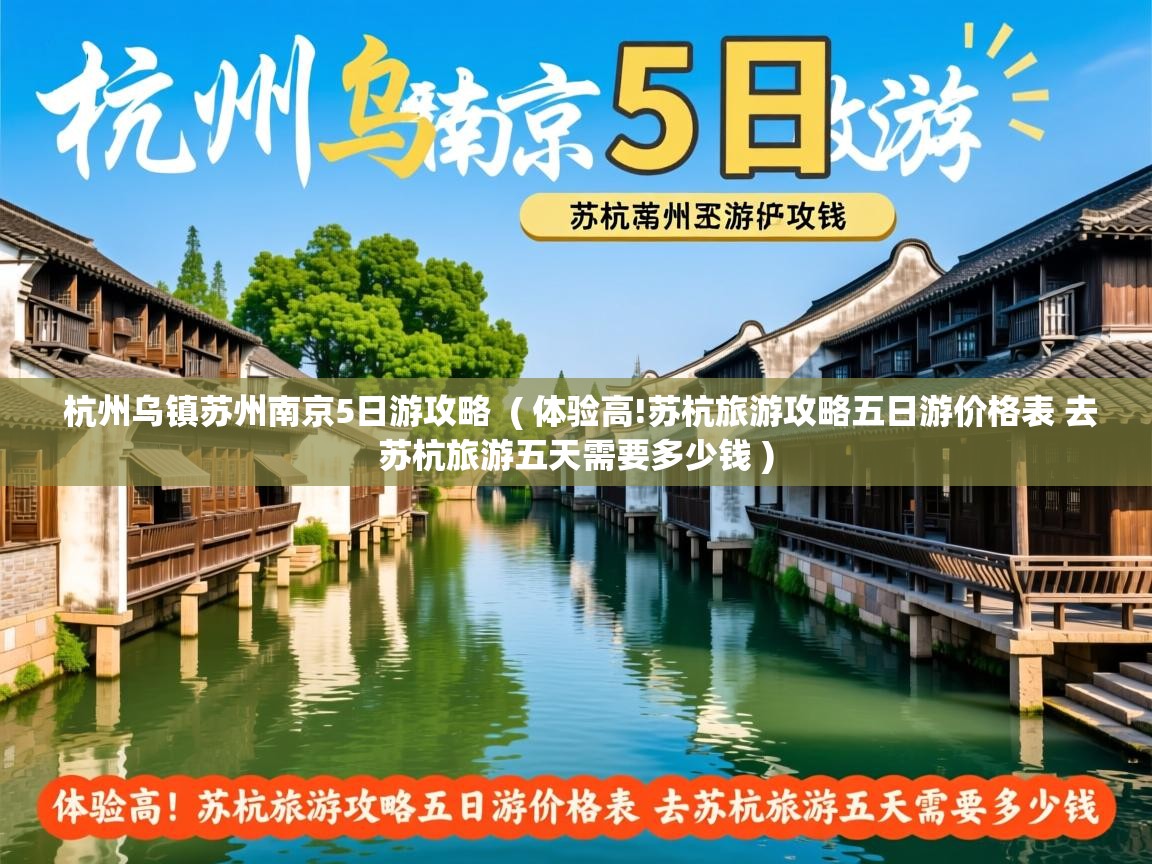 杭州乌镇苏州南京5日游攻略  ( 体验高!苏杭旅游攻略五日游价格表 去苏杭旅游五天需要多少钱 )  杭州乌镇苏州南京5日游攻略  ( 体验高!苏杭旅游攻略五日游价格表 去苏杭旅游五天需要多少钱 )