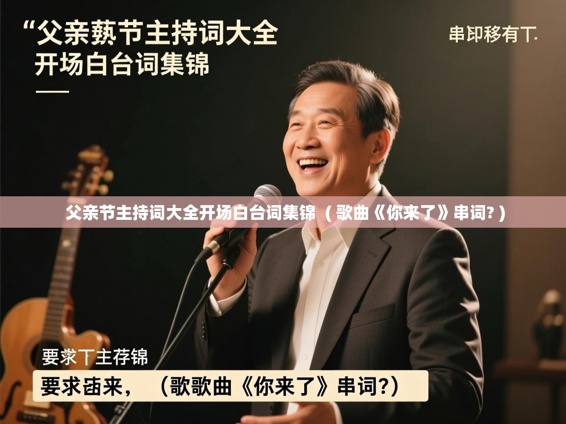 详细阅读: 父亲节主持词大全开场白台词集锦  ( 歌曲《你来了》串词? )  父亲节主持词大全开场白台词集锦  ( 歌曲《你来了》串词? )