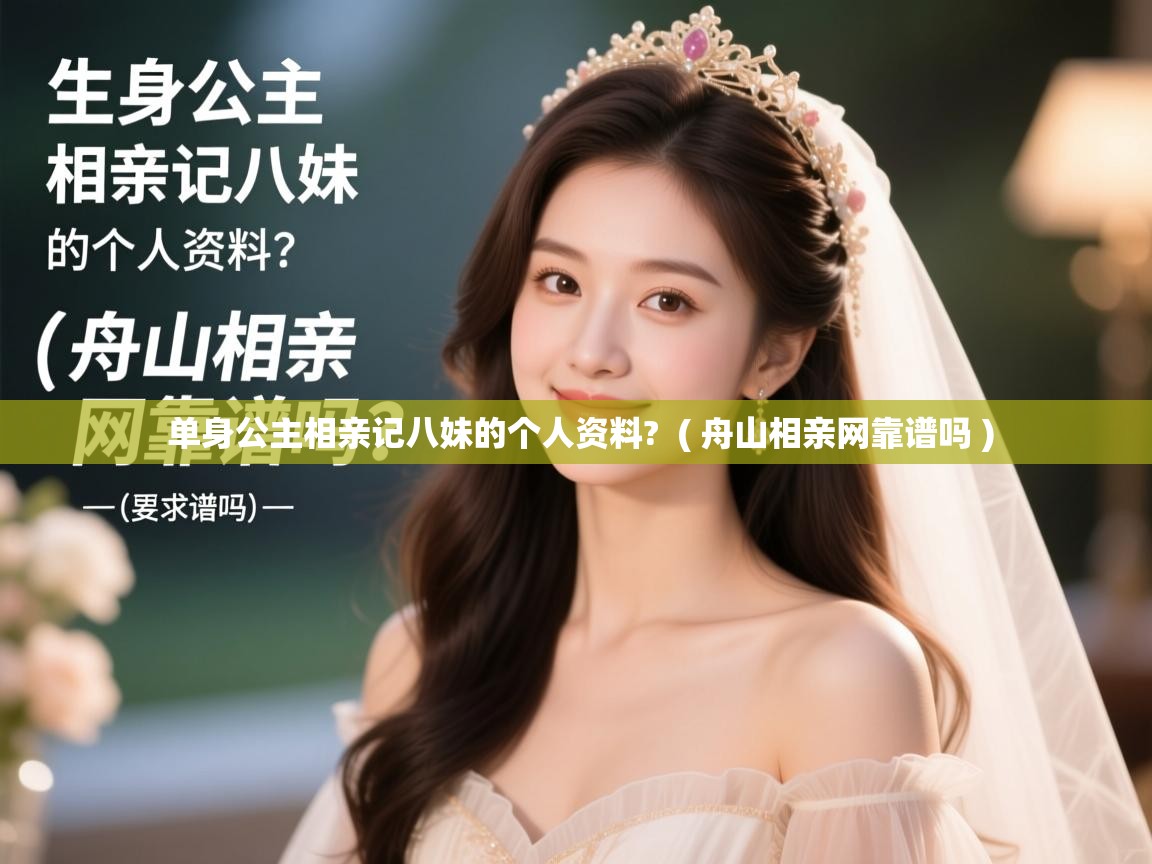 单身公主相亲记八妹的个人资料?  ( 舟山相亲网靠谱吗 )  单身公主相亲记八妹的个人资料?  ( 舟山相亲网靠谱吗 )