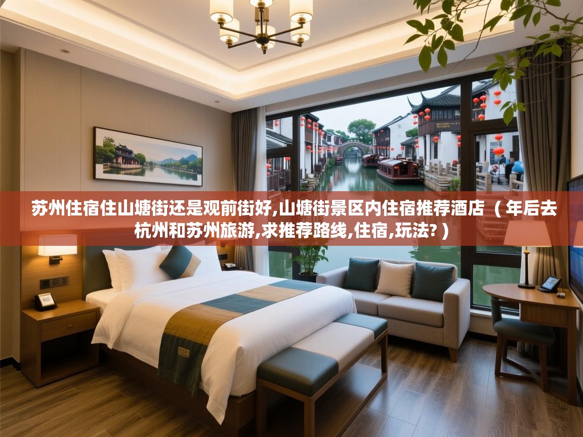 苏州住宿住山塘街还是观前街好,山塘街景区内住宿推荐酒店  ( 年后去杭州和苏州旅游,求推荐路线,住宿,玩法? )  苏州住宿住山塘街还是观前街好,山塘街景区内住宿推荐酒店  ( 年后去杭州和苏州旅游,求推荐路线,住宿,玩法? )