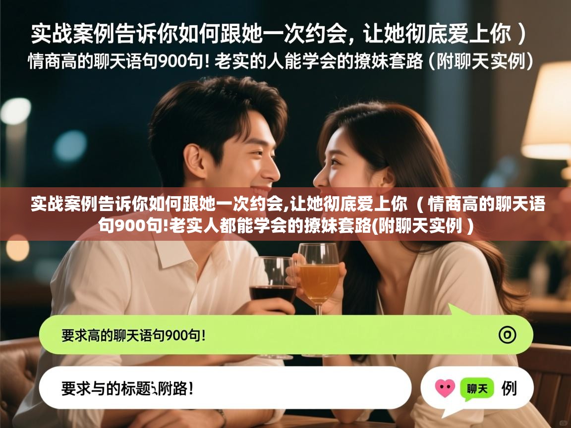 实战案例告诉你如何跟她一次约会,让她彻底爱上你  ( 情商高的聊天语句900句!老实人都能学会的撩妹套路(附聊天实例 )  实战案例告诉你如何跟她一次约会,让她彻底爱上你  ( 情商高的聊天语句900句!老实人都能学会的撩妹套路(附聊天实例 )
