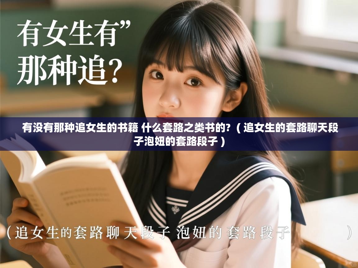 有没有那种追女生的书籍 什么套路之类书的?  ( 追女生的套路聊天段子泡妞的套路段子 )  有没有那种追女生的书籍 什么套路之类书的?  ( 追女生的套路聊天段子泡妞的套路段子 )