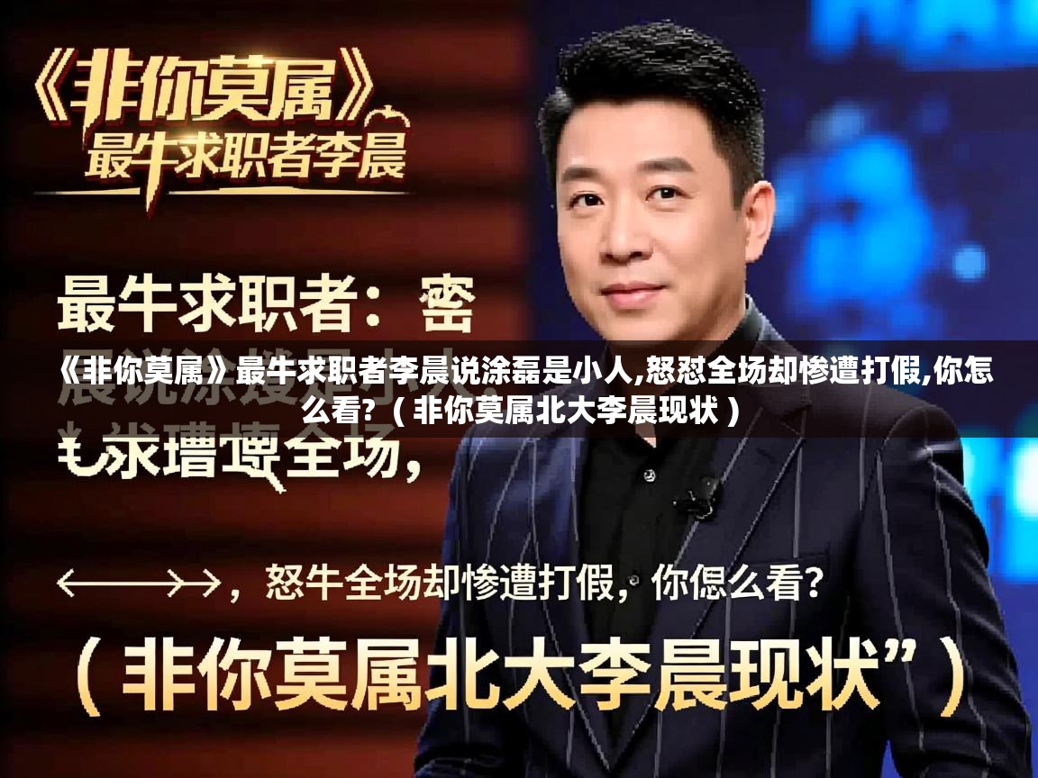 详细阅读: 《非你莫属》最牛求职者李晨说涂磊是小人,怒怼全场却惨遭打假,你怎么看?  ( 非你莫属北大李晨现状 )  《非你莫属》最牛求职者李晨说涂磊是小人,怒怼全场却惨遭打假,你怎么看?  ( 非你莫属北大李晨现状 )