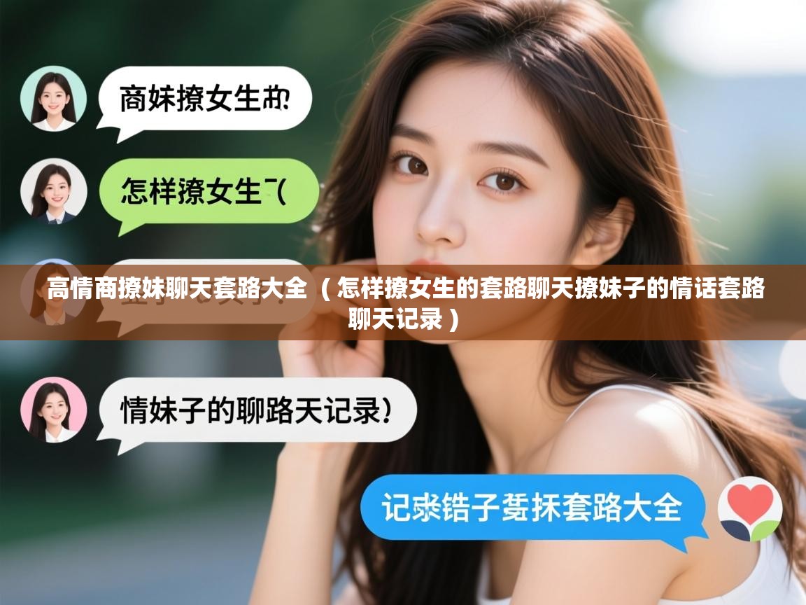 高情商撩妹聊天套路大全  ( 怎样撩女生的套路聊天撩妹子的情话套路聊天记录 )  高情商撩妹聊天套路大全  ( 怎样撩女生的套路聊天撩妹子的情话套路聊天记录 )