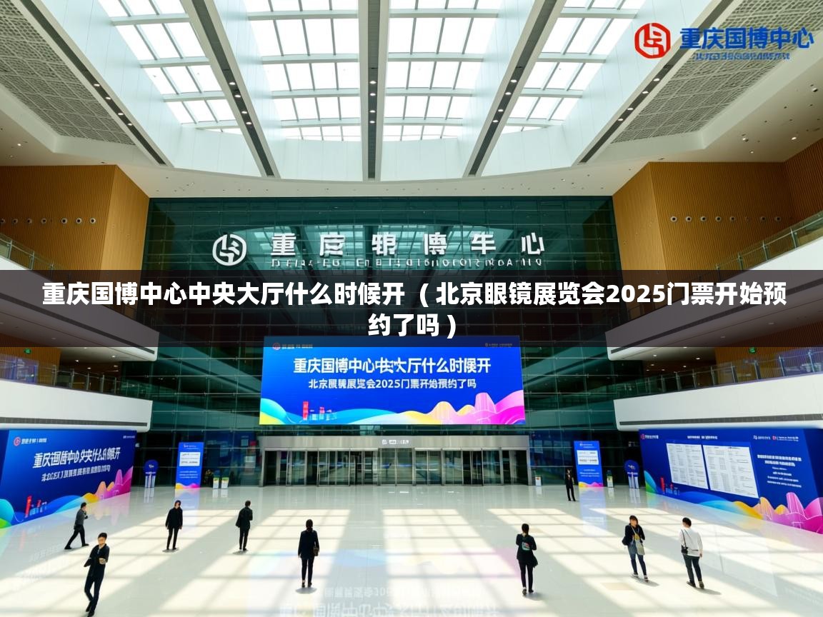 详细阅读: 重庆国博中心中央大厅什么时候开  ( 北京眼镜展览会2025门票开始预约了吗 )  重庆国博中心中央大厅什么时候开  ( 北京眼镜展览会2025门票开始预约了吗 )