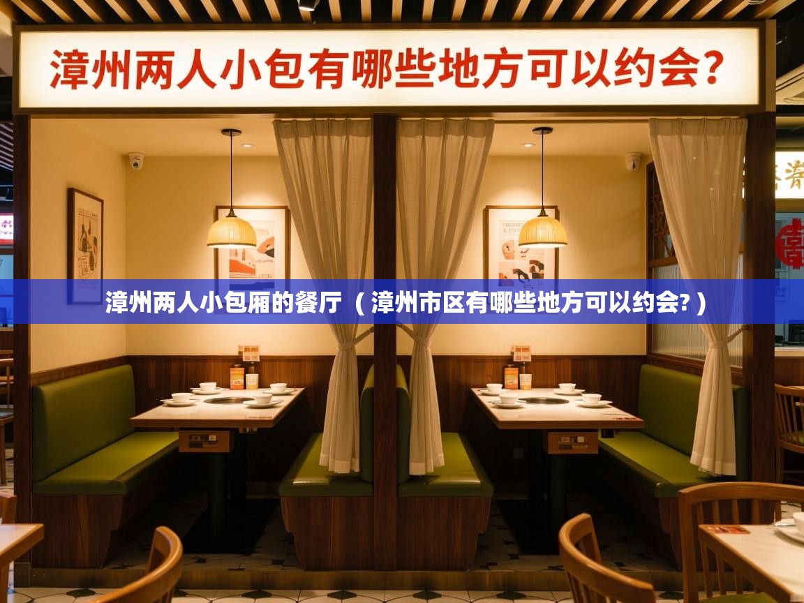  漳州两人小包厢的餐厅  ( 漳州市区有哪些地方可以约会? )