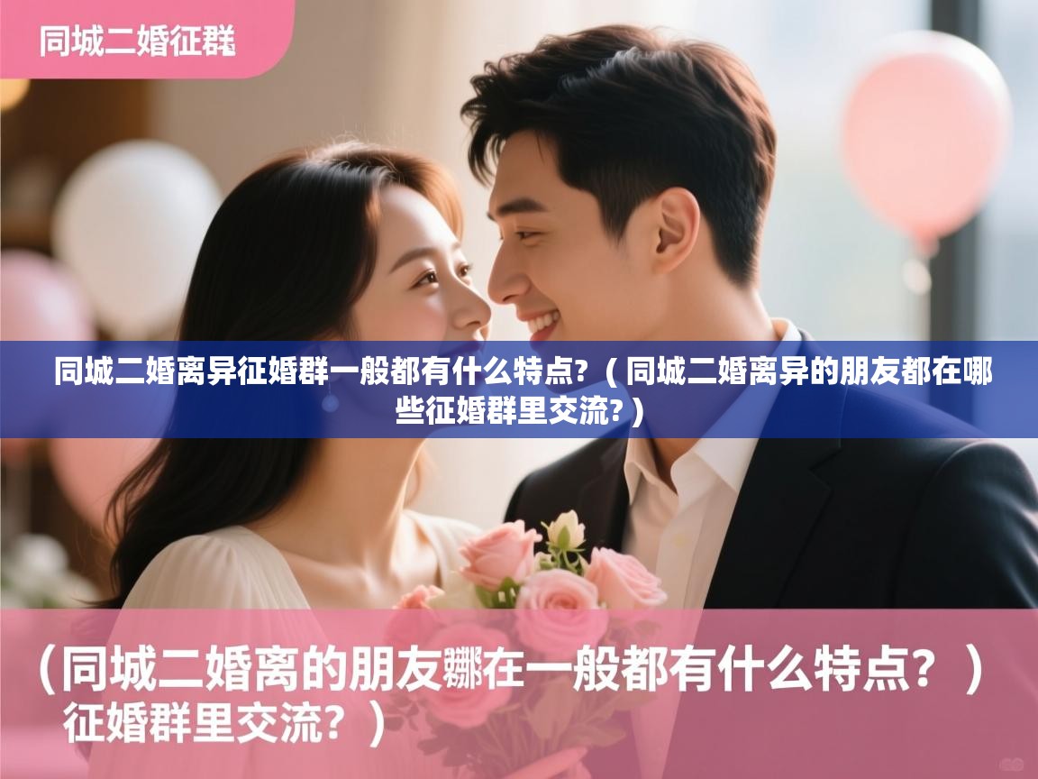 详细阅读: 同城二婚离异征婚群一般都有什么特点?  ( 同城二婚离异的朋友都在哪些征婚群里交流? )  同城二婚离异征婚群一般都有什么特点?  ( 同城二婚离异的朋友都在哪些征婚群里交流? )