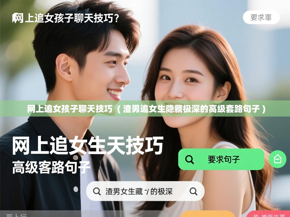 详细阅读: 网上追女孩子聊天技巧  ( 渣男追女生隐藏极深的高级套路句子 )  网上追女孩子聊天技巧  ( 渣男追女生隐藏极深的高级套路句子 )