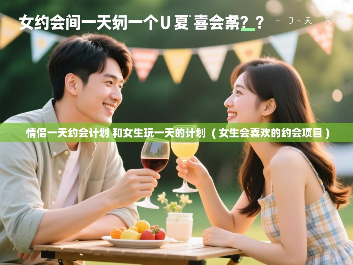 详细阅读: 情侣一天约会计划 和女生玩一天的计划  ( 女生会喜欢的约会项目 )  情侣一天约会计划 和女生玩一天的计划  ( 女生会喜欢的约会项目 )