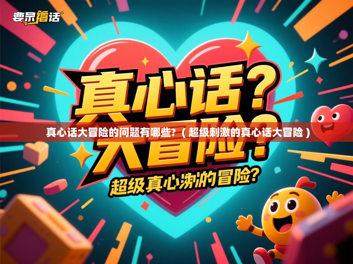 详细阅读: 真心话大冒险的问题有哪些?  ( 超级刺激的真心话大冒险 )  真心话大冒险的问题有哪些?  ( 超级刺激的真心话大冒险 )