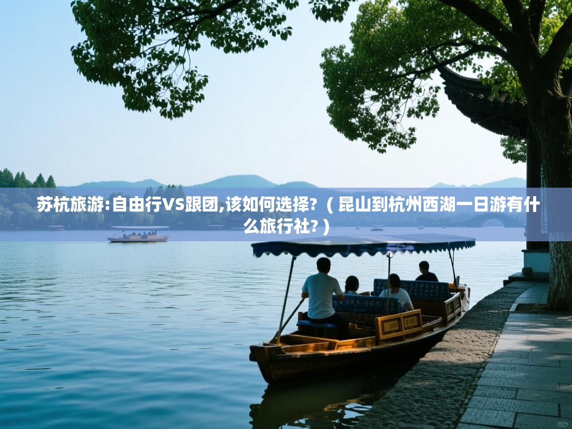苏杭旅游:自由行VS跟团,该如何选择?  ( 昆山到杭州西湖一日游有什么旅行社? )  苏杭旅游:自由行VS跟团,该如何选择?  ( 昆山到杭州西湖一日游有什么旅行社? )
