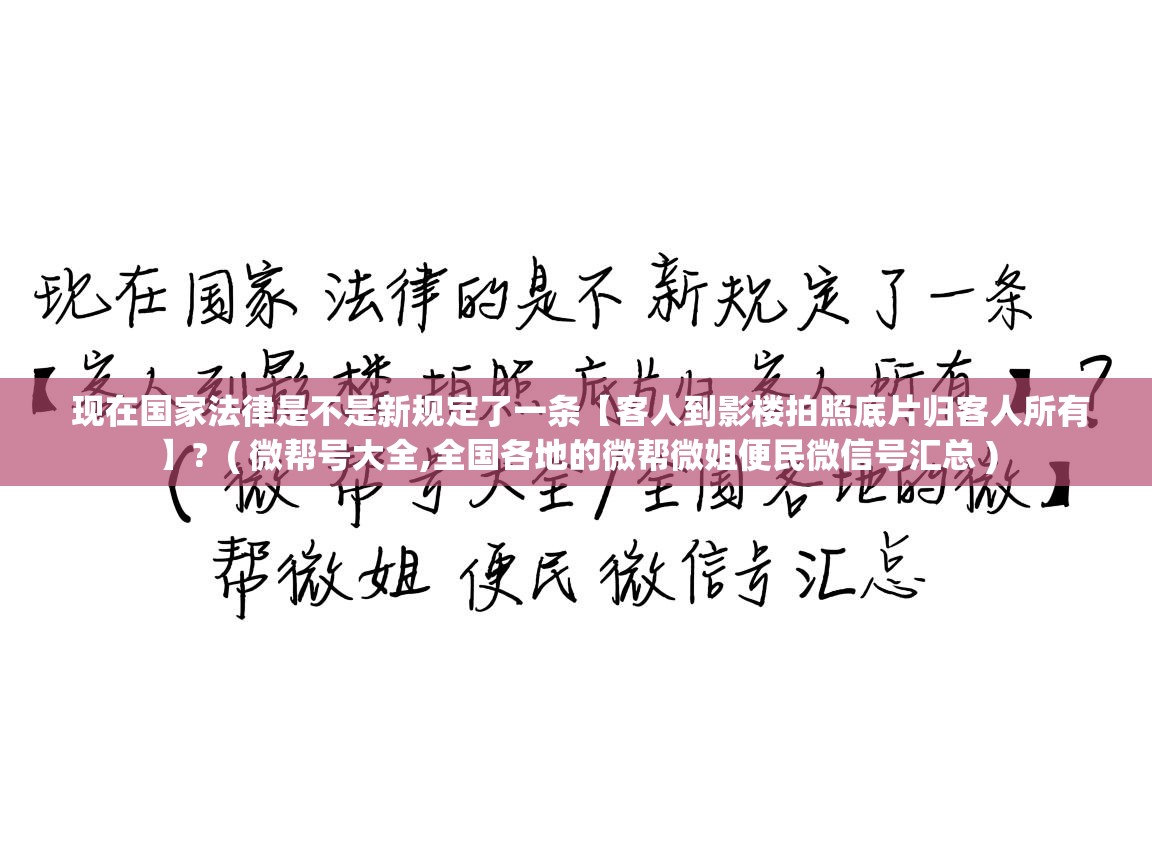 详细阅读: 现在国家法律是不是新规定了一条【客人到影楼拍照底片归客人所有】?  ( 微帮号大全,全国各地的微帮微姐便民微信号汇总 )  现在国家法律是不是新规定了一条【客人到影楼拍照底片归客人所有】?  ( 微帮号大全,全国各地的微帮微姐便民微信号汇总 )