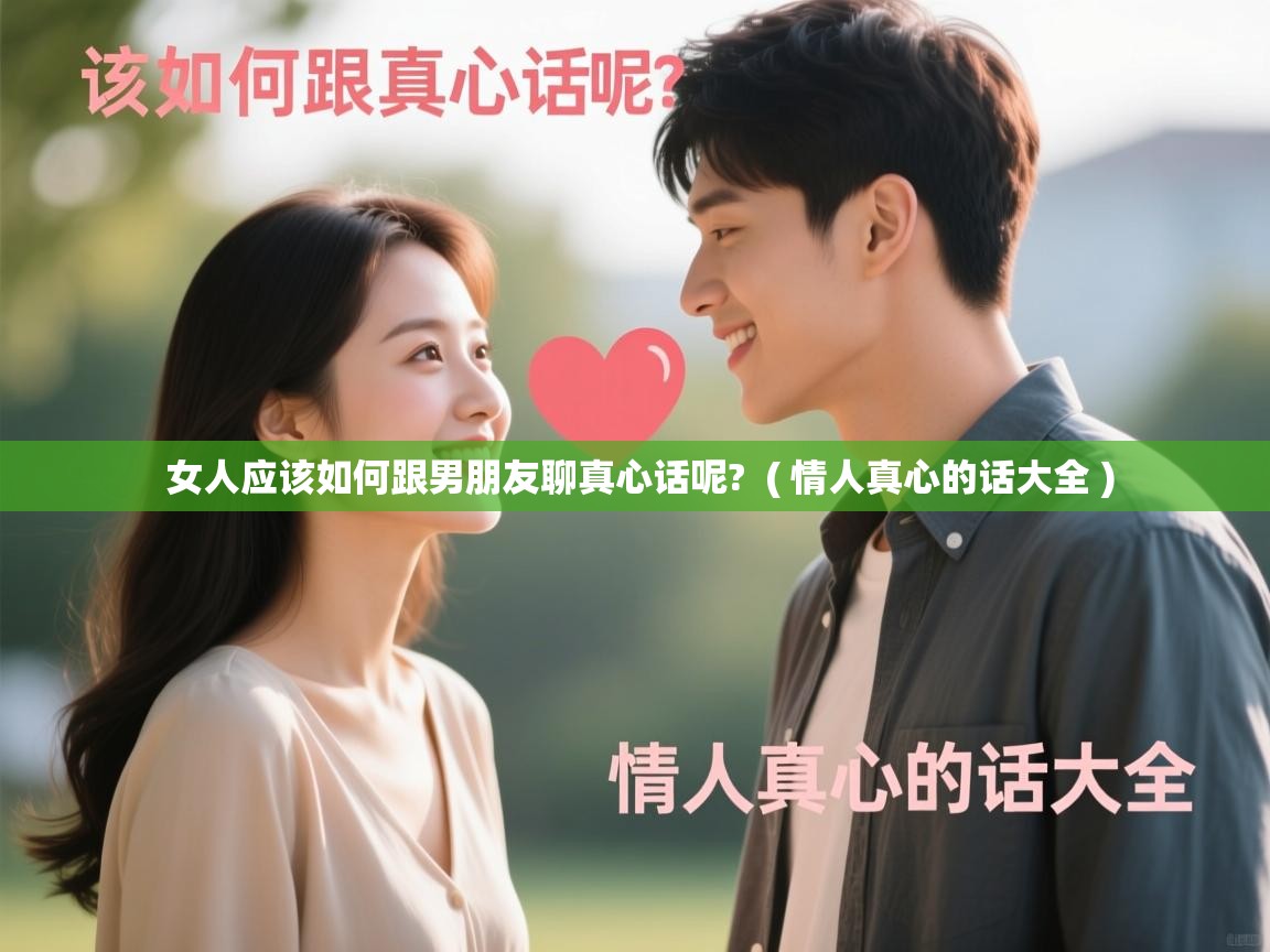 详细阅读: 女人应该如何跟男朋友聊真心话呢?  ( 情人真心的话大全 )  女人应该如何跟男朋友聊真心话呢?  ( 情人真心的话大全 )