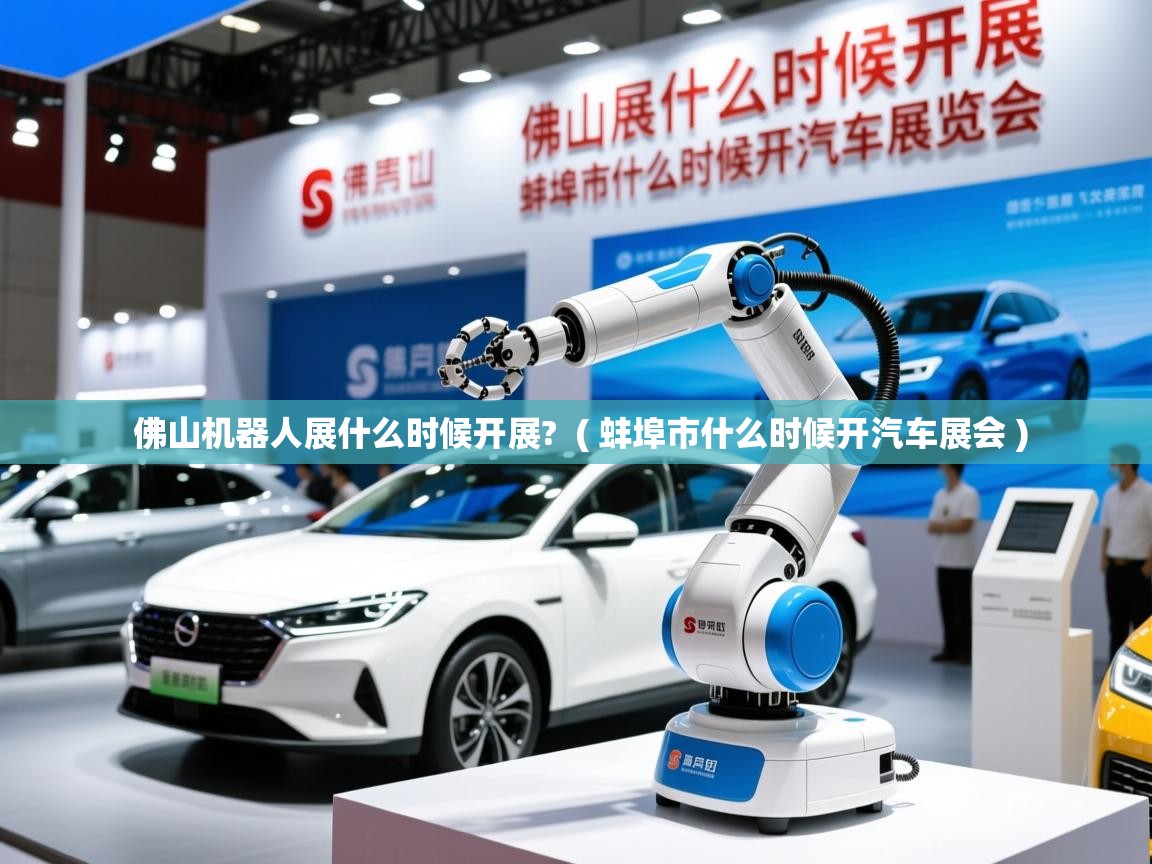 详细阅读: 佛山机器人展什么时候开展?  ( 蚌埠市什么时候开汽车展会 )  佛山机器人展什么时候开展?  ( 蚌埠市什么时候开汽车展会 )