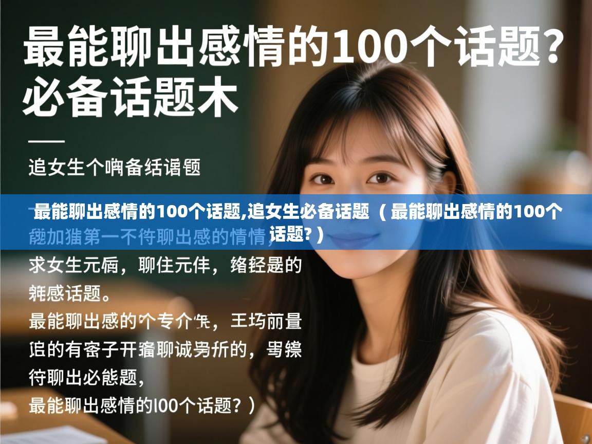详细阅读: 最能聊出感情的100个话题,追女生必备话题  ( 最能聊出感情的100个话题? )  最能聊出感情的100个话题,追女生必备话题  ( 最能聊出感情的100个话题? )