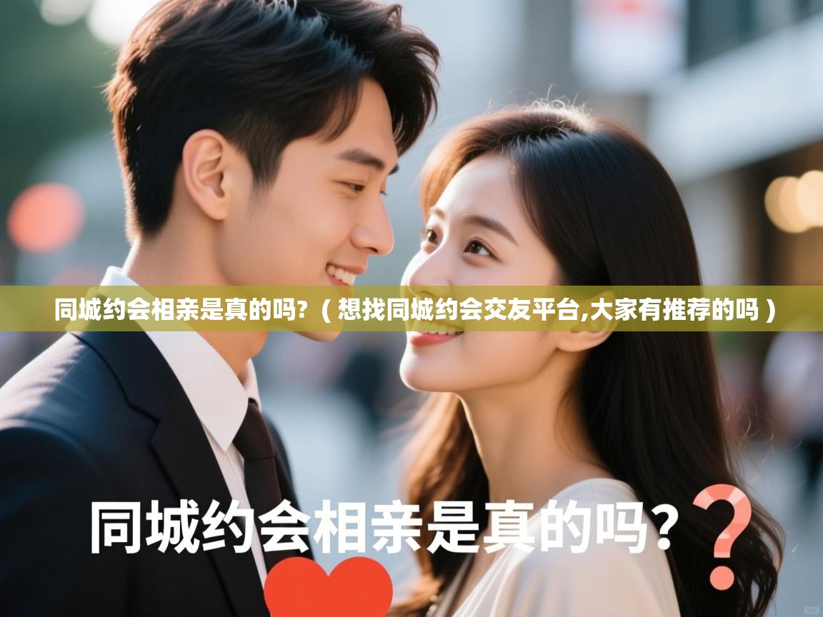 详细阅读: 同城约会相亲是真的吗?  ( 想找同城约会交友平台,大家有推荐的吗 )  同城约会相亲是真的吗?  ( 想找同城约会交友平台,大家有推荐的吗 )