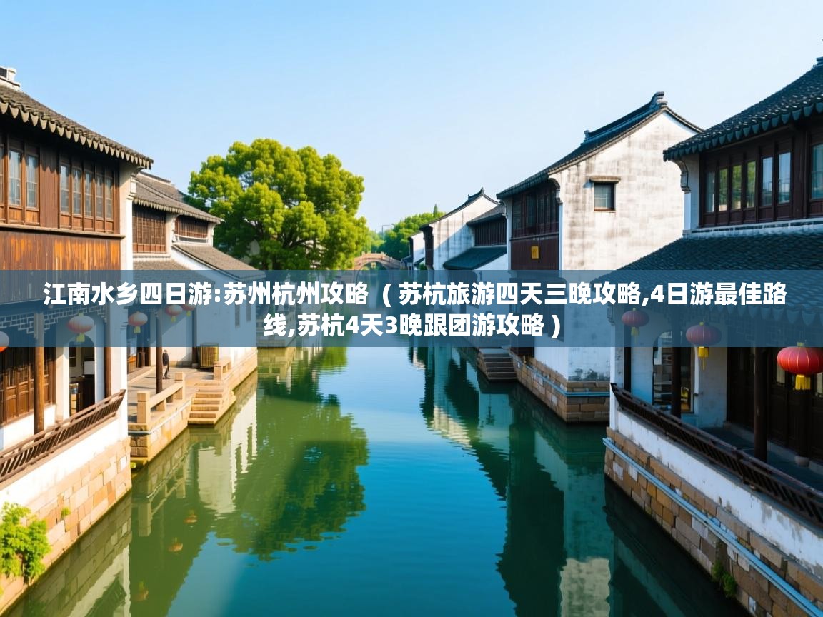 江南水乡四日游:苏州杭州攻略  ( 苏杭旅游四天三晚攻略,4日游最佳路线,苏杭4天3晚跟团游攻略 )  江南水乡四日游:苏州杭州攻略  ( 苏杭旅游四天三晚攻略,4日游最佳路线,苏杭4天3晚跟团游攻略 )