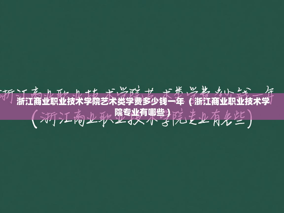  浙江商业职业技术学院艺术类学费多少钱一年  ( 浙江商业职业技术学院专业有哪些 )