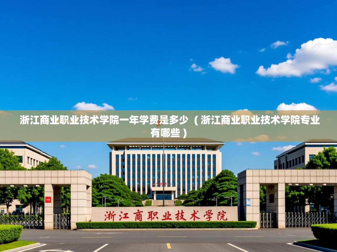 浙江商业职业技术学院一年学费是多少  ( 浙江商业职业技术学院专业有哪些 )  浙江商业职业技术学院一年学费是多少  ( 浙江商业职业技术学院专业有哪些 )