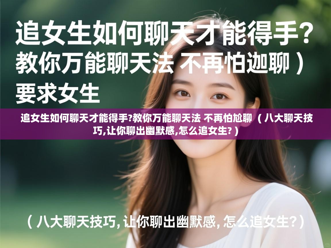 详细阅读: 追女生如何聊天才能得手?教你万能聊天法 不再怕尬聊  ( 八大聊天技巧,让你聊出幽默感,怎么追女生? )  追女生如何聊天才能得手?教你万能聊天法 不再怕尬聊  ( 八大聊天技巧,让你聊出幽默感,怎么追女生? )