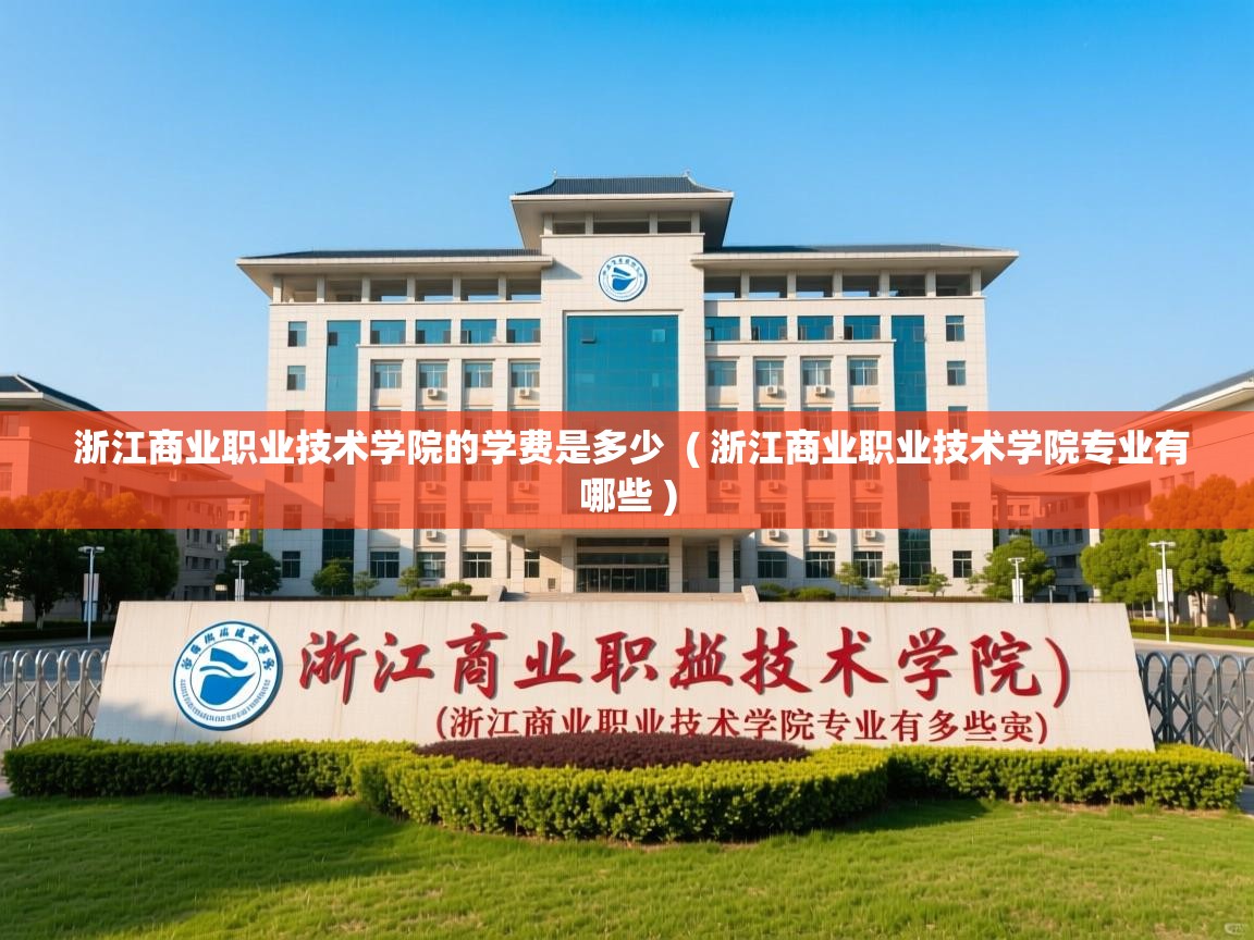  浙江商业职业技术学院的学费是多少  ( 浙江商业职业技术学院专业有哪些 )