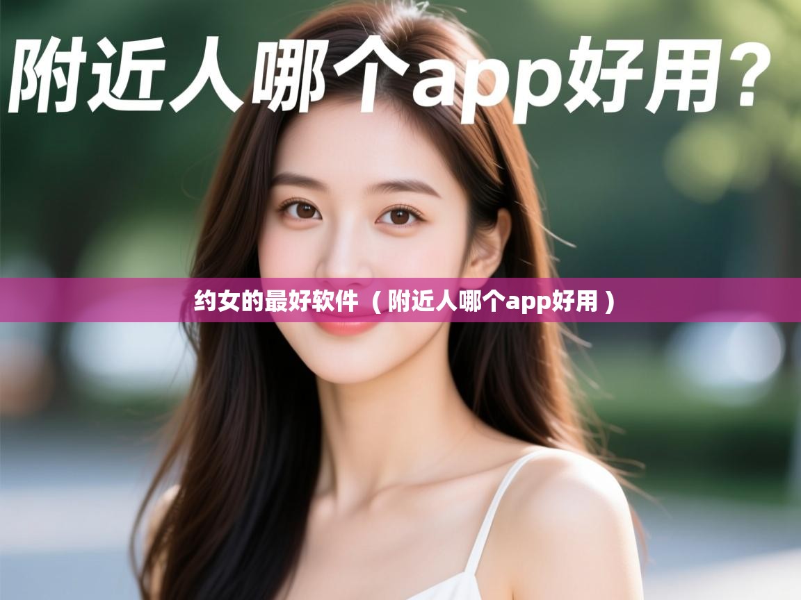 详细阅读: 约女的最好软件  ( 附近人哪个app好用 )  约女的最好软件  ( 附近人哪个app好用 )
