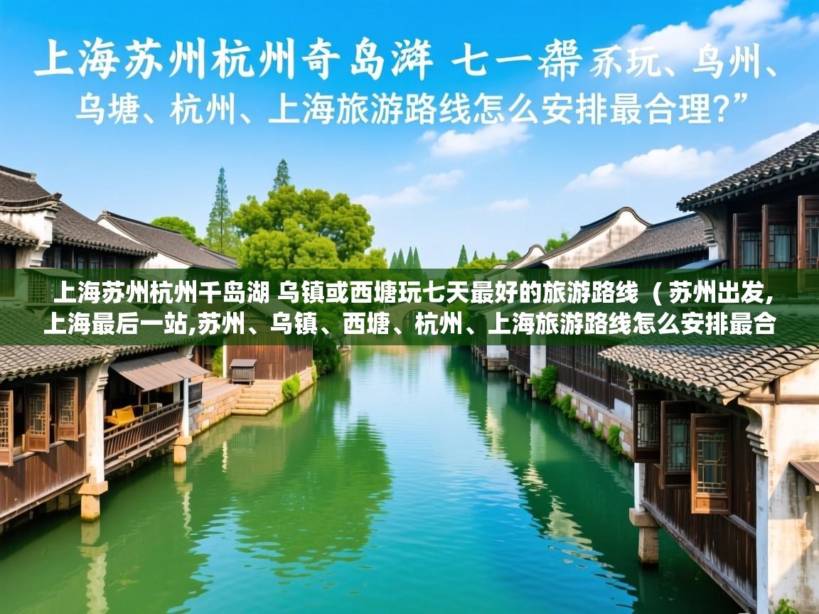 详细阅读: 上海苏州杭州千岛湖 乌镇或西塘玩七天最好的旅游路线  ( 苏州出发,上海最后一站,苏州、乌镇、西塘、杭州、上海旅游路线怎么安排最合理? )  上海苏州杭州千岛湖 乌镇或西塘玩七天最好的旅游路线  ( 苏州出发,上海最后一站,苏州、乌镇、西塘、杭州、上海旅游路线怎么安排最合理? )