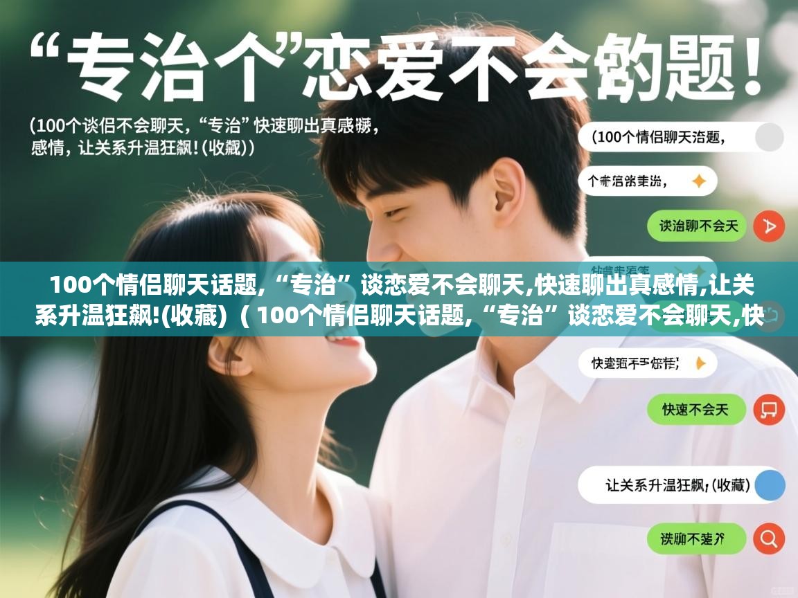 详细阅读: 100个情侣聊天话题,“专治”谈恋爱不会聊天,快速聊出真感情,让关系升温狂飙!(收藏)  ( 100个情侣聊天话题,“专治”谈恋爱不会聊天,快速聊出真感情,让关系升温狂飙!(收藏) )  100个情侣聊天话题,“专治”谈恋爱不会聊天,快速聊出真感情,让关系升温狂飙!(收藏)  ( 100个情侣聊天话题,“专治”谈恋爱不会聊天,快速聊出真感情,让关系升温狂飙!(收藏) )