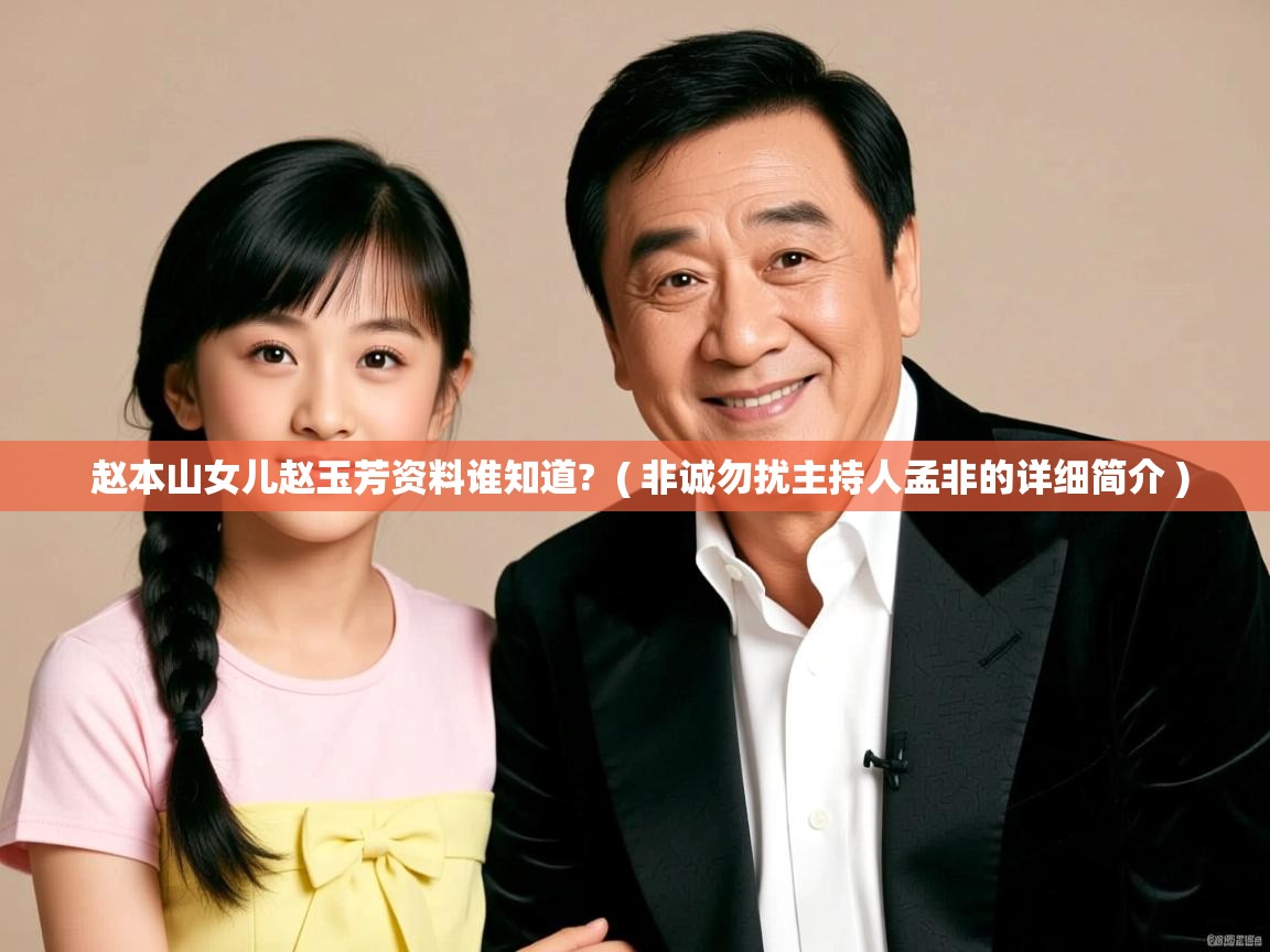 详细阅读: 赵本山女儿赵玉芳资料谁知道?  ( 非诚勿扰主持人孟非的详细简介 )  赵本山女儿赵玉芳资料谁知道?  ( 非诚勿扰主持人孟非的详细简介 )