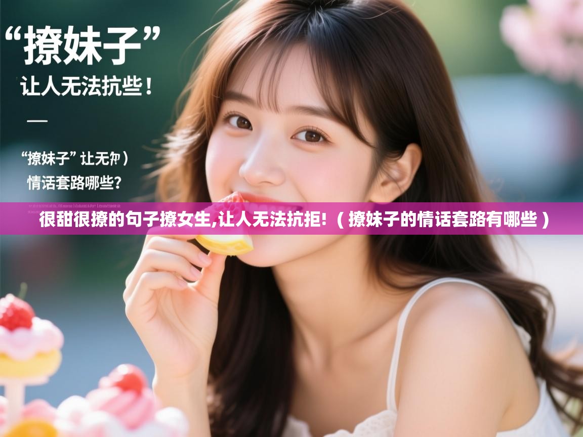 详细阅读: 很甜很撩的句子撩女生,让人无法抗拒!  ( 撩妹子的情话套路有哪些 )  很甜很撩的句子撩女生,让人无法抗拒!  ( 撩妹子的情话套路有哪些 )