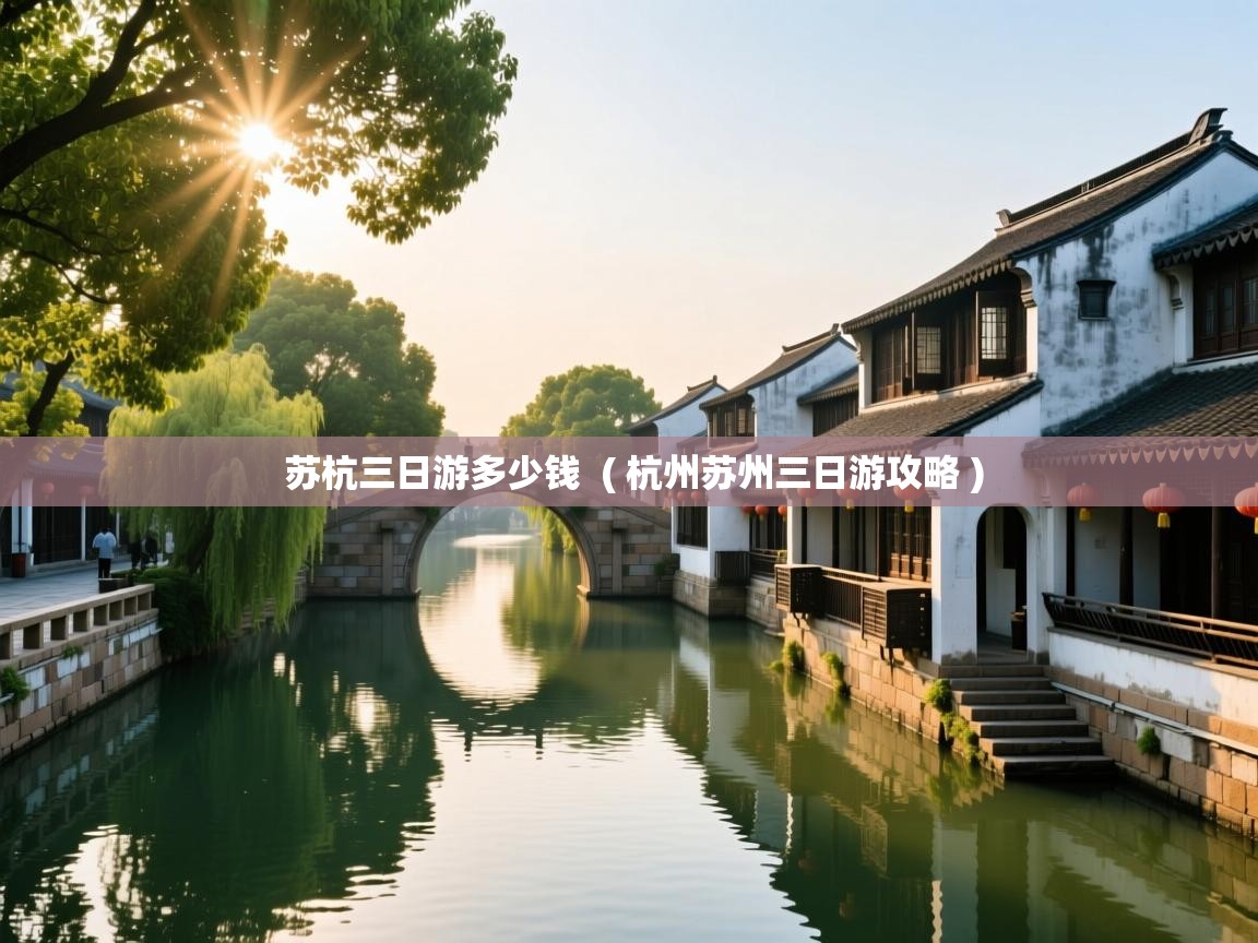 苏杭三日游多少钱  ( 杭州苏州三日游攻略 )  苏杭三日游多少钱  ( 杭州苏州三日游攻略 )