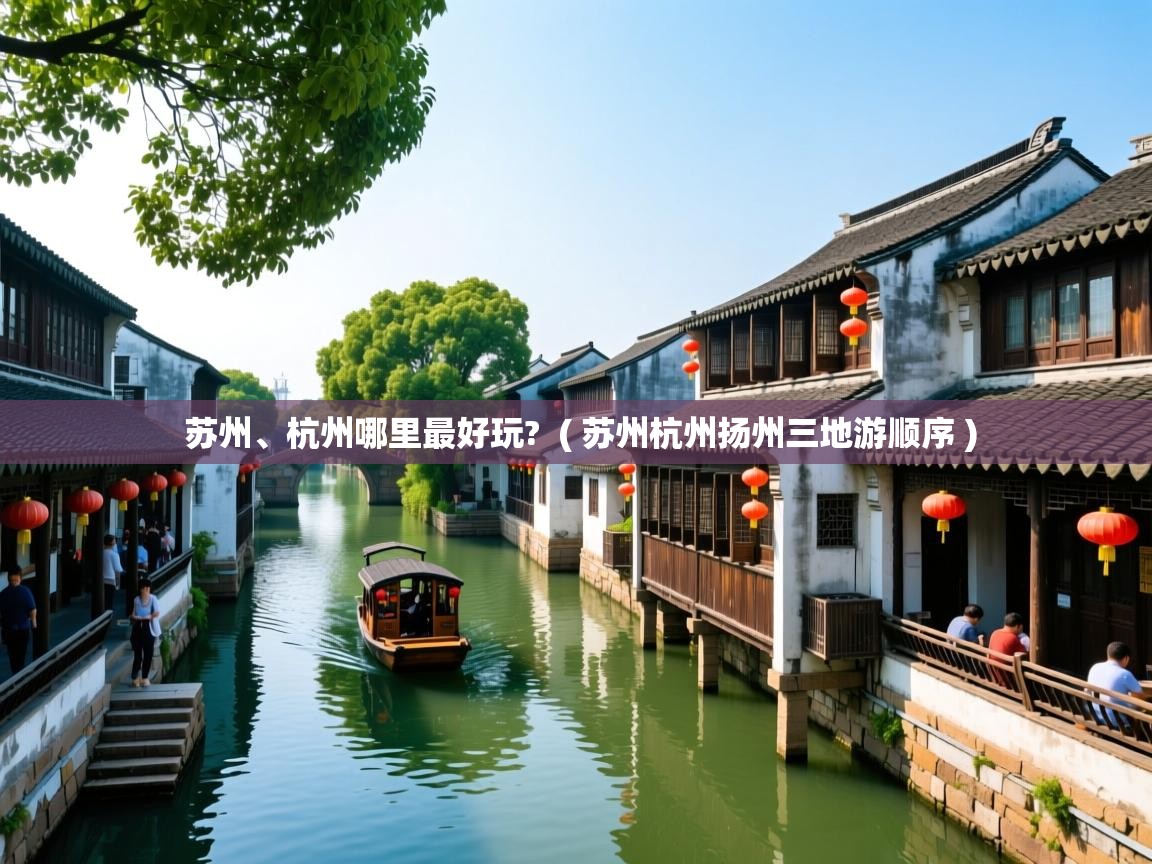 详细阅读: 苏州、杭州哪里最好玩?  ( 苏州杭州扬州三地游顺序 )  苏州、杭州哪里最好玩?  ( 苏州杭州扬州三地游顺序 )