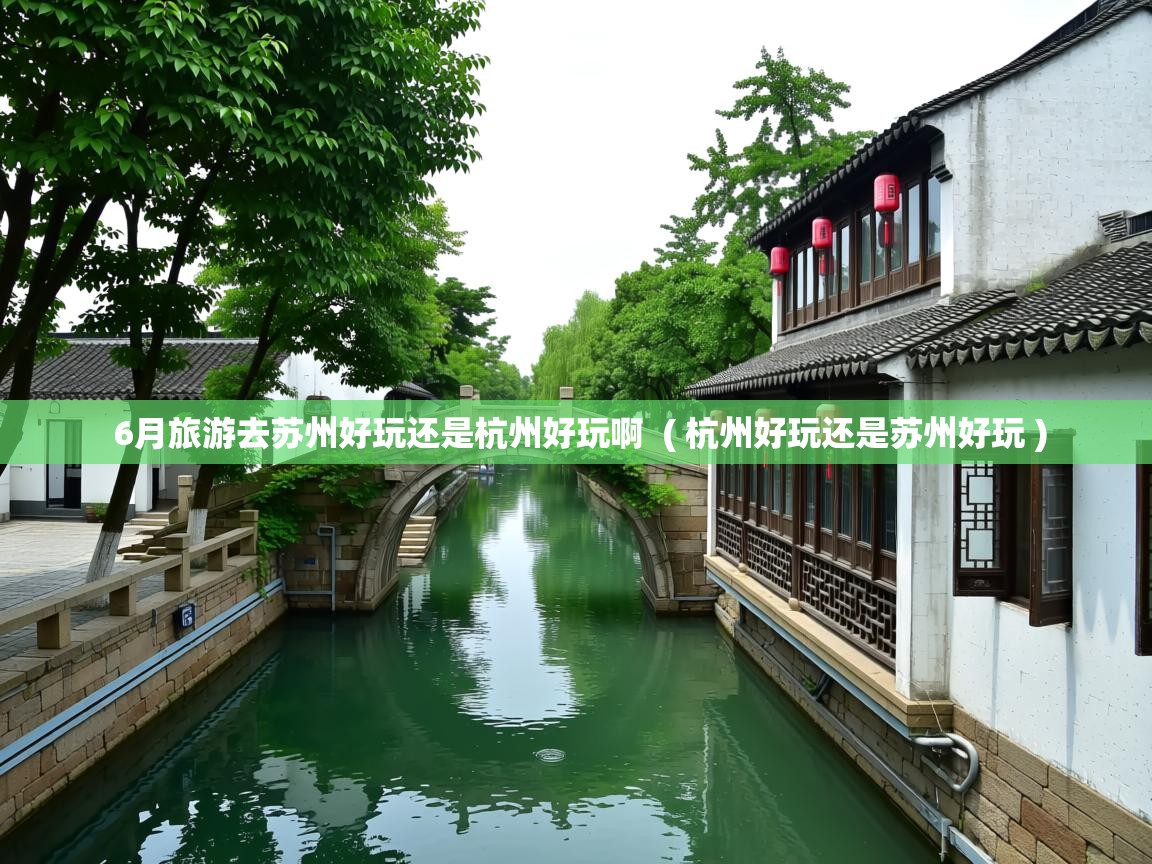 6月旅游去苏州好玩还是杭州好玩啊  ( 杭州好玩还是苏州好玩 )  6月旅游去苏州好玩还是杭州好玩啊  ( 杭州好玩还是苏州好玩 )