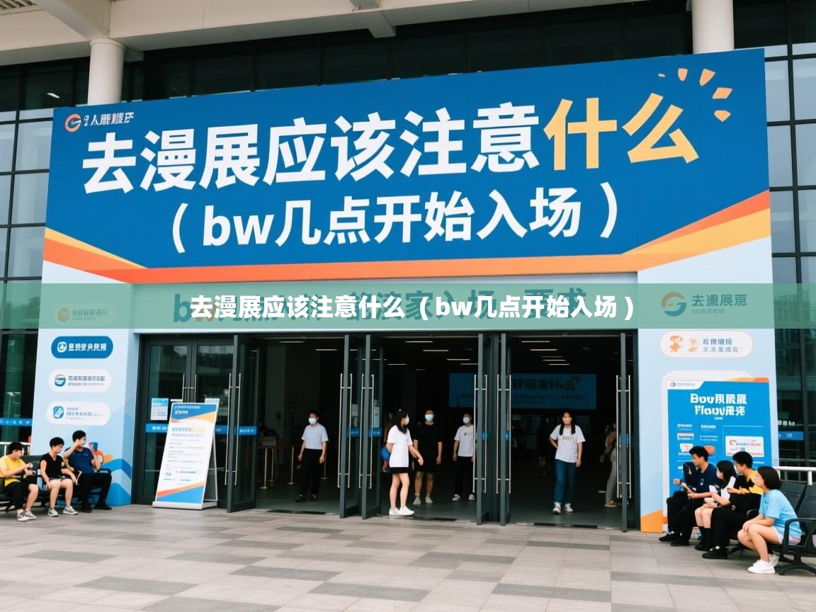 详细阅读: 去漫展应该注意什么  ( bw几点开始入场 )  去漫展应该注意什么  ( bw几点开始入场 )