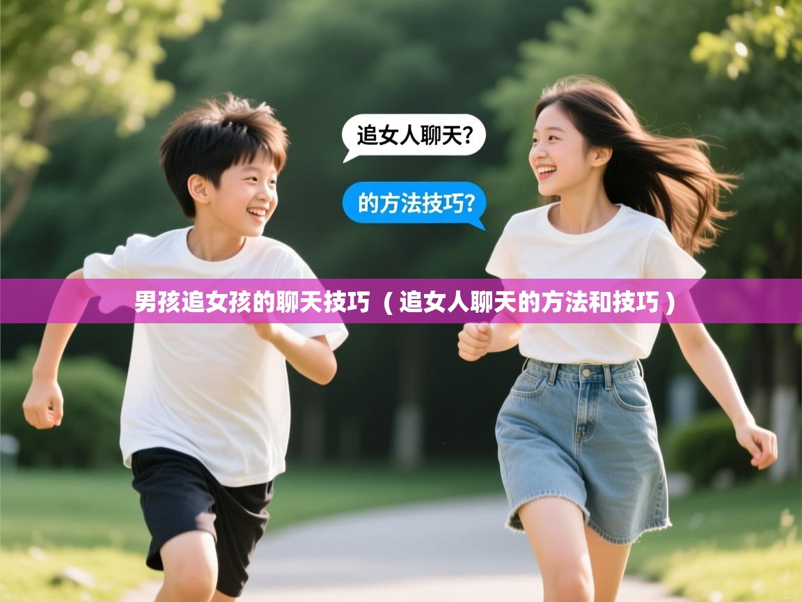 男孩追女孩的聊天技巧  ( 追女人聊天的方法和技巧 )  男孩追女孩的聊天技巧  ( 追女人聊天的方法和技巧 )