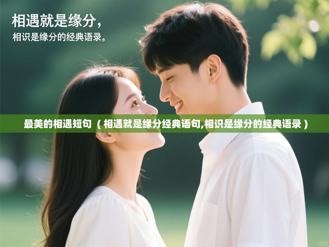 详细阅读: 最美的相遇短句  ( 相遇就是缘分经典语句,相识是缘分的经典语录 )  最美的相遇短句  ( 相遇就是缘分经典语句,相识是缘分的经典语录 )