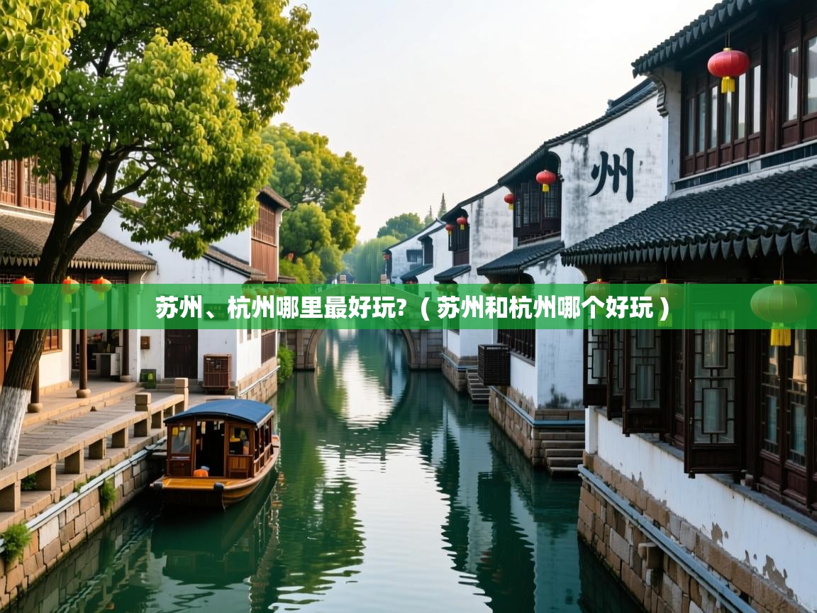 苏州、杭州哪里最好玩?  ( 苏州和杭州哪个好玩 )  苏州、杭州哪里最好玩?  ( 苏州和杭州哪个好玩 )