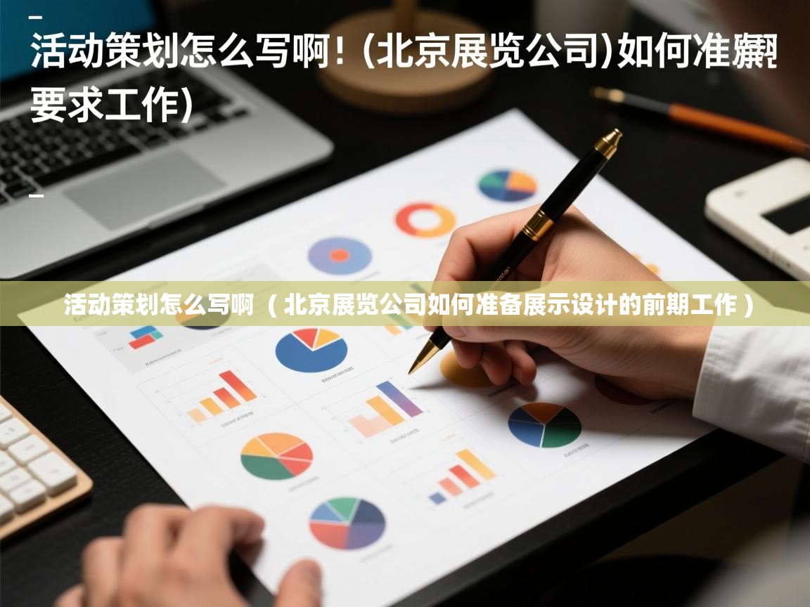  活动策划怎么写啊  ( 北京展览公司如何准备展示设计的前期工作 )