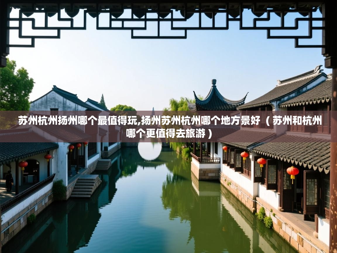 详细阅读: 苏州杭州扬州哪个最值得玩,扬州苏州杭州哪个地方景好  ( 苏州和杭州哪个更值得去旅游 )  苏州杭州扬州哪个最值得玩,扬州苏州杭州哪个地方景好  ( 苏州和杭州哪个更值得去旅游 )