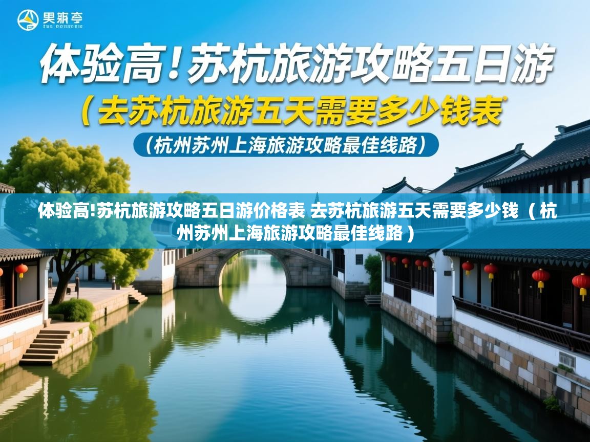 体验高!苏杭旅游攻略五日游价格表 去苏杭旅游五天需要多少钱  ( 杭州苏州上海旅游攻略最佳线路 )  体验高!苏杭旅游攻略五日游价格表 去苏杭旅游五天需要多少钱  ( 杭州苏州上海旅游攻略最佳线路 )