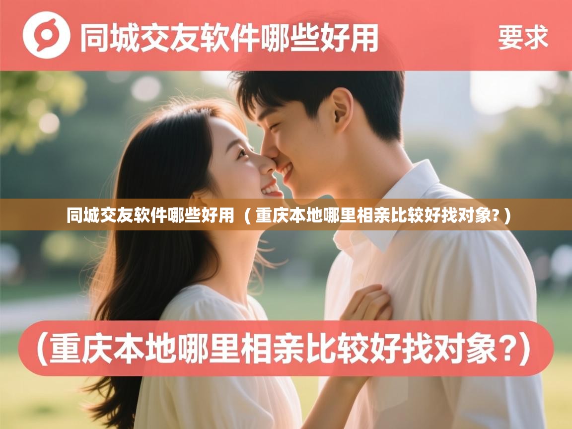 同城交友软件哪些好用  ( 重庆本地哪里相亲比较好找对象? )  同城交友软件哪些好用  ( 重庆本地哪里相亲比较好找对象? )