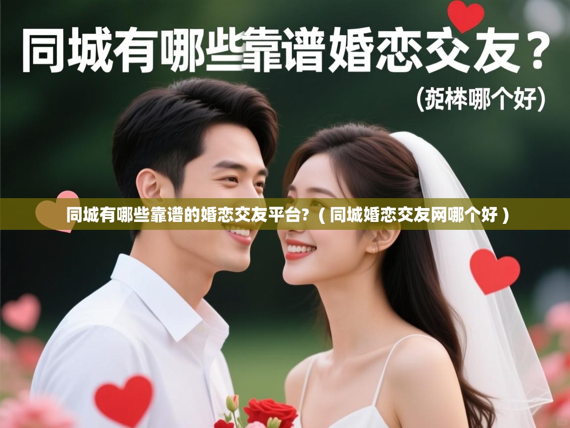 详细阅读: 同城有哪些靠谱的婚恋交友平台?  ( 同城婚恋交友网哪个好 )  同城有哪些靠谱的婚恋交友平台?  ( 同城婚恋交友网哪个好 )