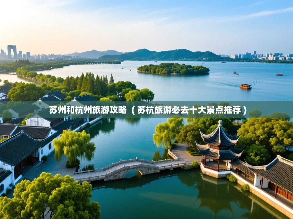 详细阅读: 苏州和杭州旅游攻略  ( 苏杭旅游必去十大景点推荐 )  苏州和杭州旅游攻略  ( 苏杭旅游必去十大景点推荐 )